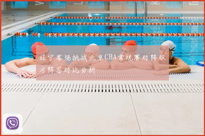 辽宁客场挑战北京CBA常规赛对阵双方阵容对比分析