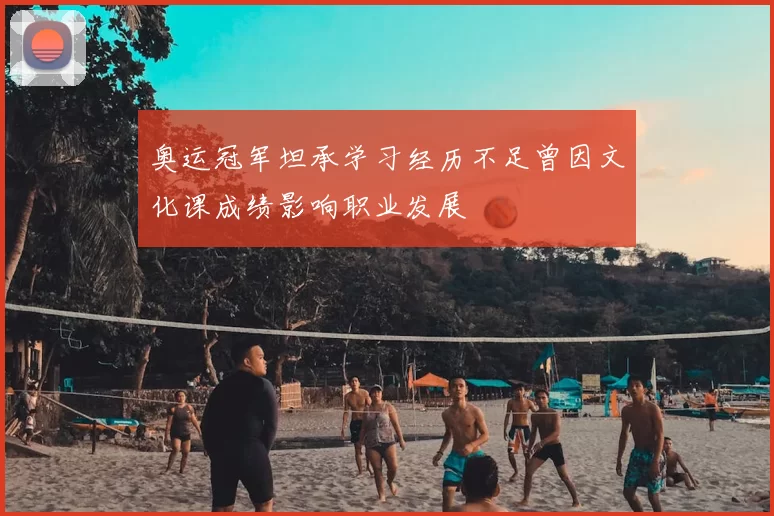 奥运冠军坦承学习经历不足曾因文化课成绩影响职业发展