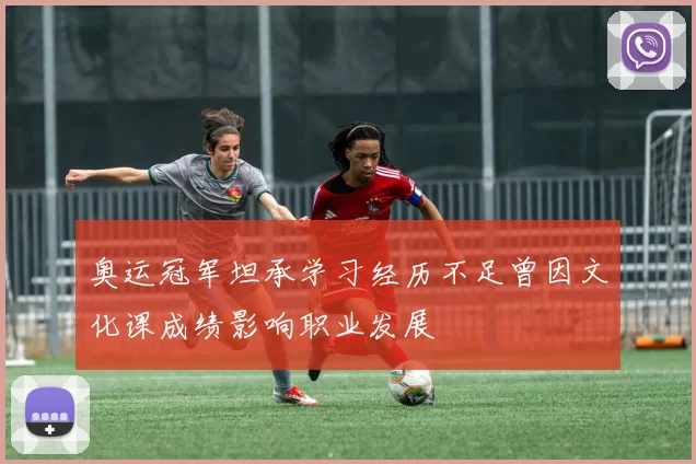 奥运冠军坦承学习经历不足曾因文化课成绩影响职业发展