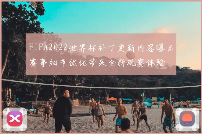FIFA2022世界杯补丁更新内容曝光赛事细节优化带来全新观赛体验