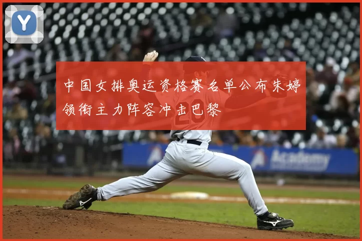 中国女排奥运资格赛名单公布朱婷领衔主力阵容冲击巴黎