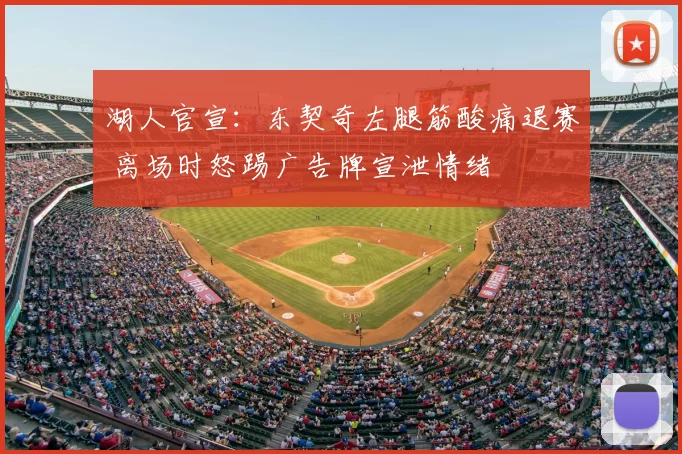 湖人官宣:东契奇左腿筋酸痛退赛 离场时怒踢广告牌宣泄情绪