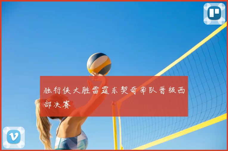 独行侠大胜雷霆东契奇率队晋级西部决赛