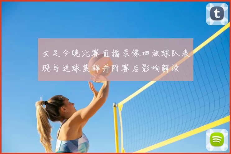 女足今晚比赛直播录像回放球队表现与进球集锦并附赛后影响解读