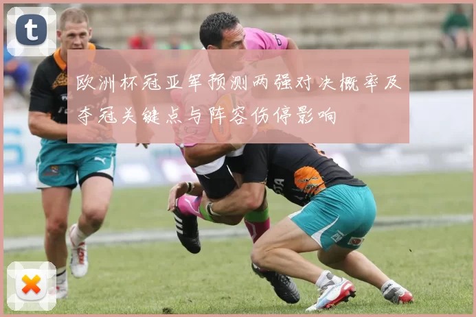 欧洲杯冠亚军预测两强对决概率及夺冠关键点与阵容伤停影响