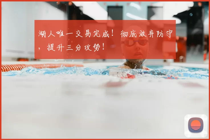 湖人唯一交易完成!彻底放弃防守,提升三分攻势!