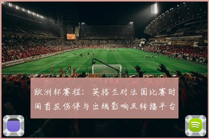 欧洲杯赛程：英格兰对法国比赛时间首发伤停与出线影响及转播平台