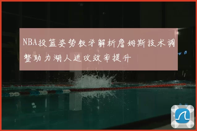 NBA投篮姿势教学解析詹姆斯技术调整助力湖人进攻效率提升