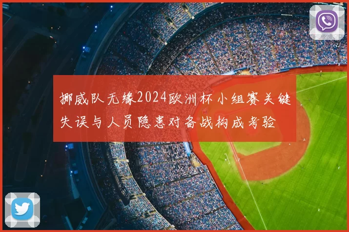 挪威队无缘2024欧洲杯小组赛关键失误与人员隐患对备战构成考验