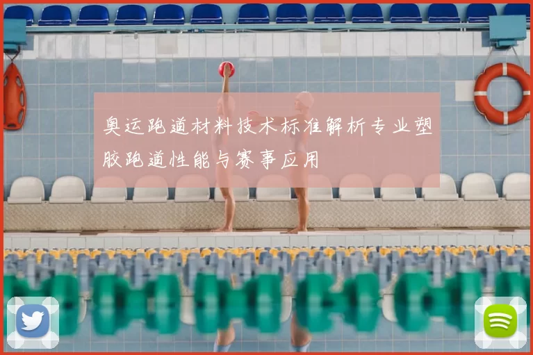 奥运跑道材料技术标准解析专业塑胶跑道性能与赛事应用