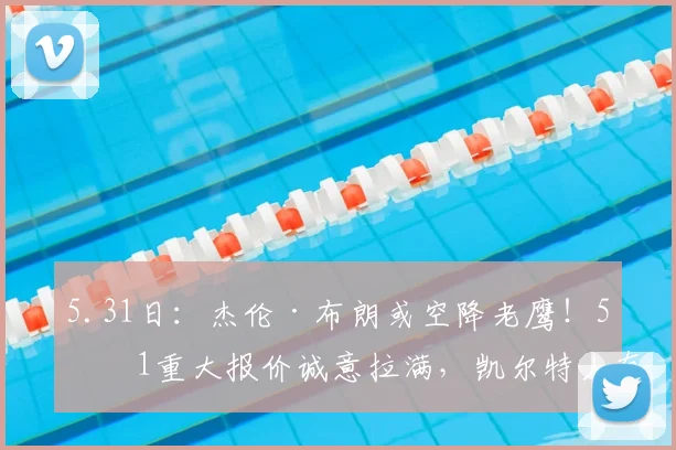 5.31日：杰伦·布朗或空降老鹰！5换1重大报价诚意拉满，凯尔特人有望借机强势崛起_交易_NBA_火箭