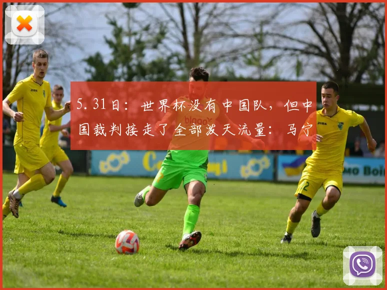 5.31日：世界杯没有中国队，但中国裁判接走了全部泼天流量：马宁这波赚麻了_国足_亚足联_亚冠