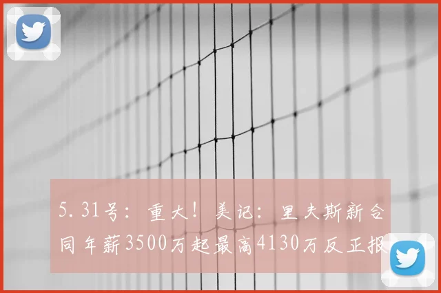 5.31号：重大！美记：里夫斯新合同年薪3500万起最高4130万反正报酬丰厚_洛杉矶湖人队_球员_CBA