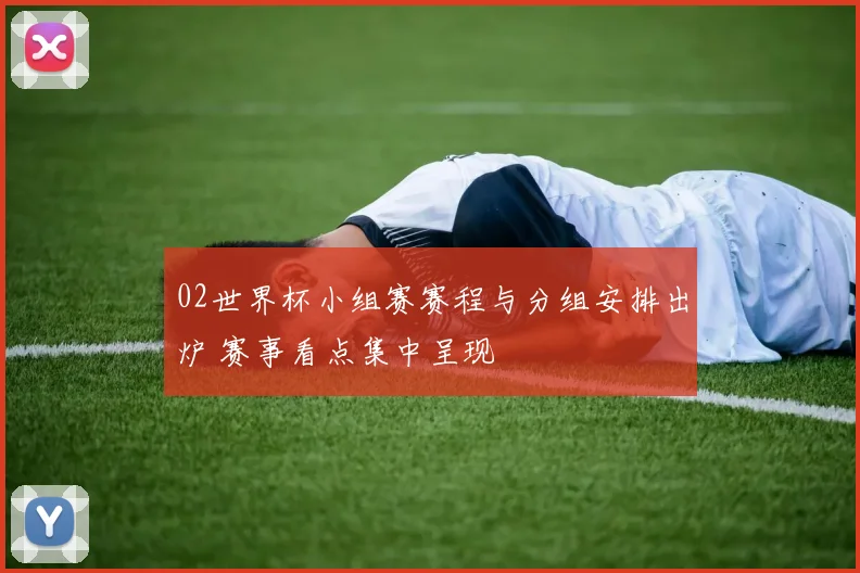 02世界杯小组赛赛程与分组安排出炉 赛事看点集中呈现