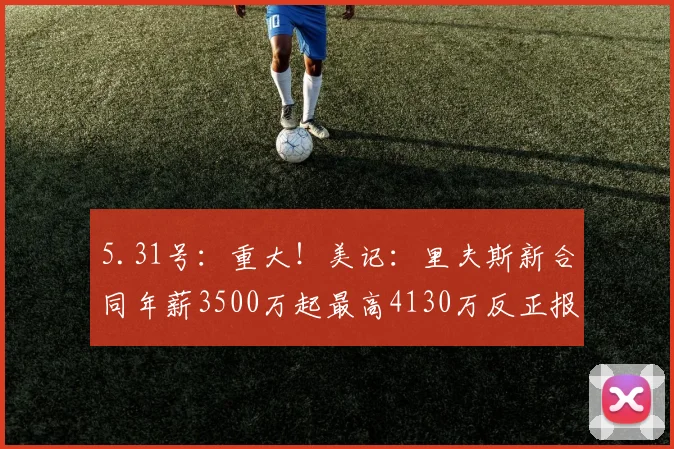 5.31号：重大！美记：里夫斯新合同年薪3500万起最高4130万反正报酬丰厚_洛杉矶湖人队_球员_CBA