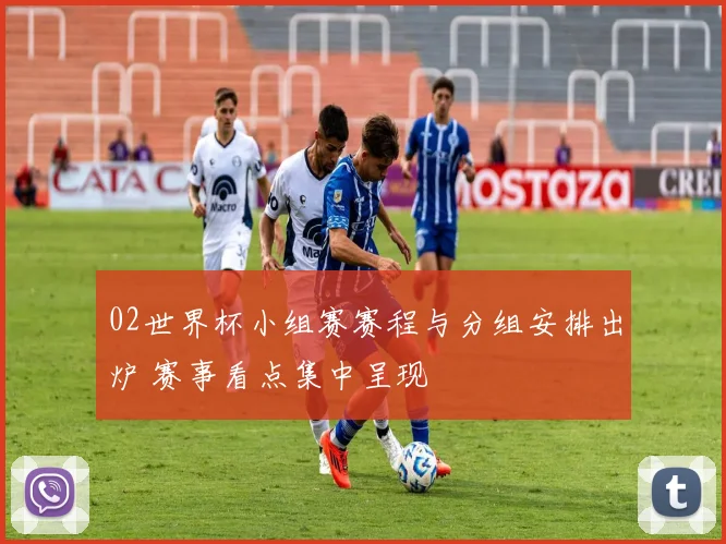 02世界杯小组赛赛程与分组安排出炉 赛事看点集中呈现