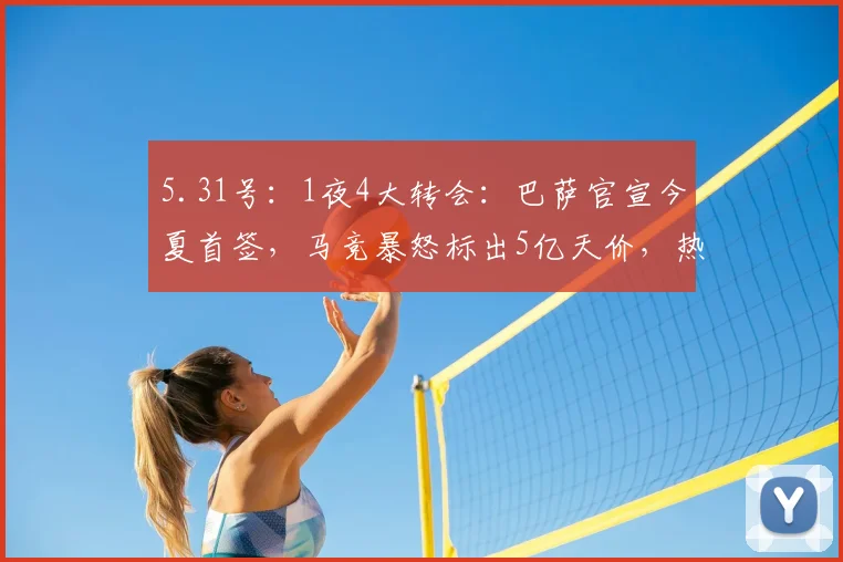 5.31号：1夜4大转会：巴萨官宣今夏首签，马竞暴怒标出5亿天价，热刺连免2员大将_罗马诺_欧冠_马德里竞技