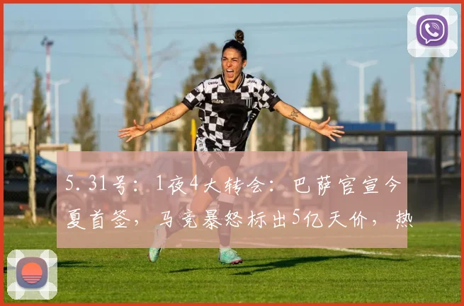 5.31号：1夜4大转会：巴萨官宣今夏首签，马竞暴怒标出5亿天价，热刺连免2员大将_罗马诺_欧冠_马德里竞技